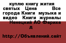 куплю книгу жития святых › Цена ­ 700 - Все города Книги, музыка и видео » Книги, журналы   . Ненецкий АО,Фариха д.